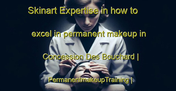 Skinart Expertise in how to excel in permanent makeup in Concession Des Bouchard | PermanentmakeupTraining | PermanentmakeupClasses | SkinartTraining-Canada